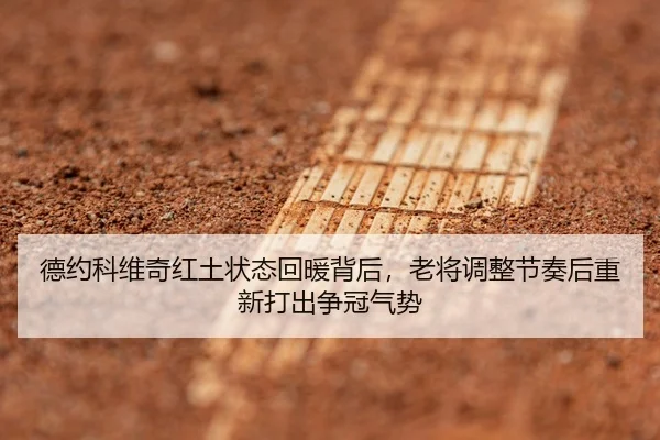 德约科维奇红土状态回暖背后，老将调整节奏后重新打出争冠气势 | k1sports